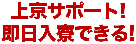 上京サポート!
                即日入寮できる!